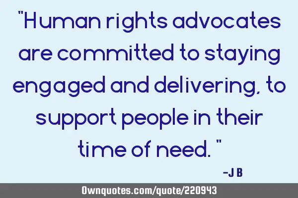 "Human rights advocates are committed to staying engaged and delivering, to support people in their