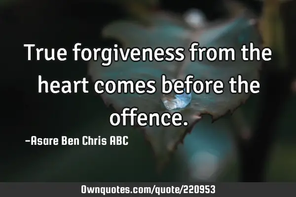 True forgiveness from the heart comes before the