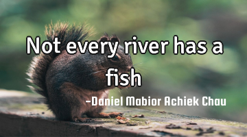 Not every river has a fish