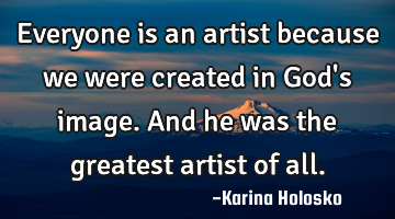 Everyone is an artist because we were created in God