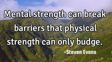 Mental strength can break barriers that physical strength can only budge.