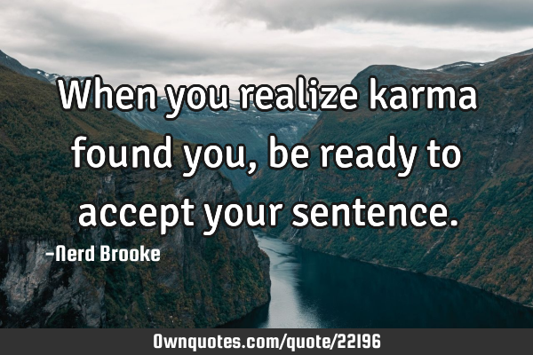 When you realize karma found you, be ready to accept your
