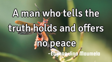 A man who tells the truth holds and offers no peace