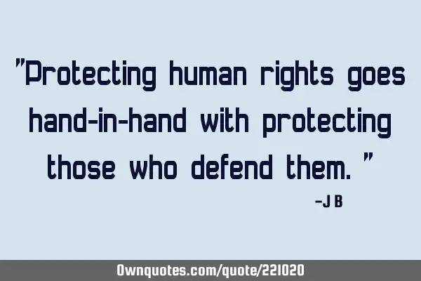 "Protecting human rights goes hand-in-hand with protecting those who defend them."