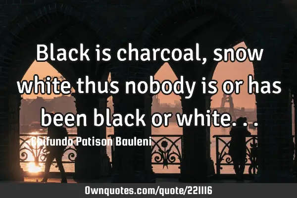 Black is charcoal, snow white thus nobody is or has been black or