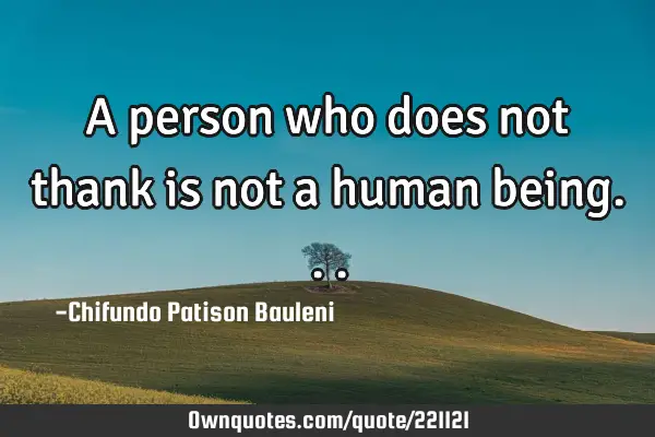 A person who does not thank is not a human
