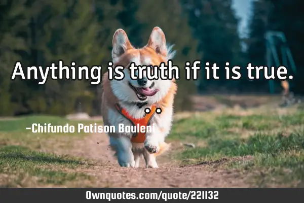 Anything is truth if it is