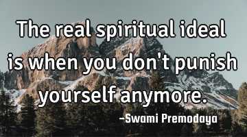 The real spiritual ideal is when you don
