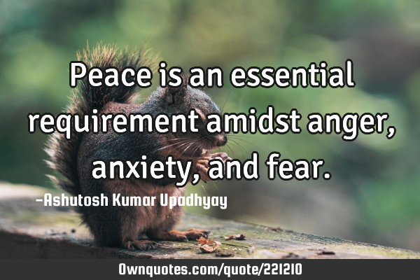 Peace is an essential requirement amidst anger, anxiety, and