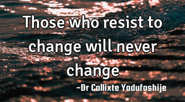 Those who resist to change will never change