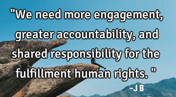"We need more engagement, greater accountability, and shared responsibility for the fulfillment