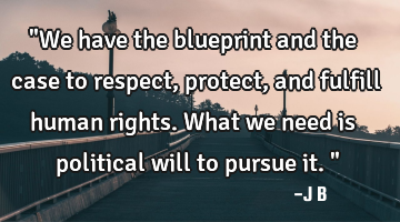 "We have the blueprint and the case to respect, protect, and fulfill human rights. What we need is