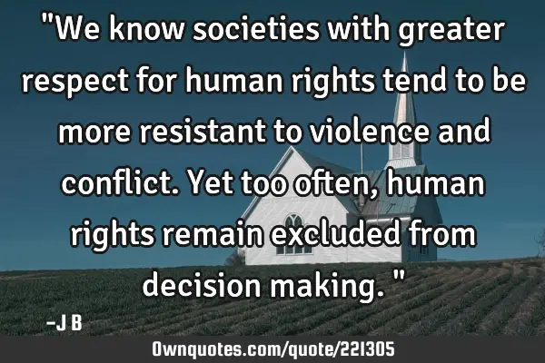 "We know societies with greater respect for human rights tend to be more resistant to violence and