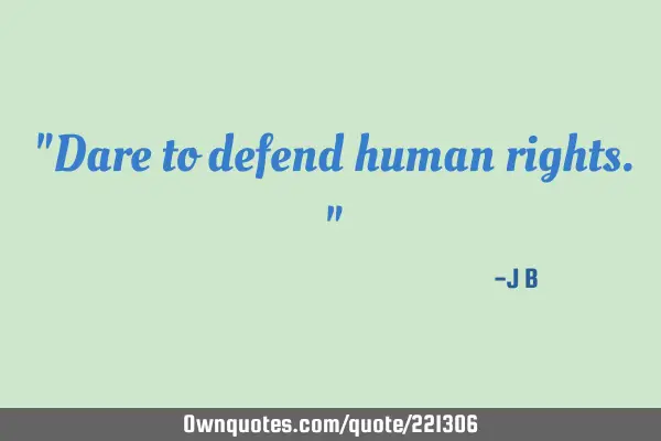 "Dare to defend human rights."