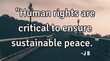"Human rights are critical to ensure sustainable peace."