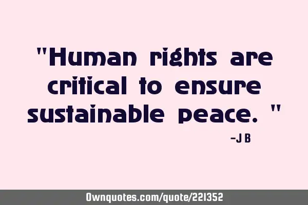 "Human rights are critical to ensure sustainable peace."