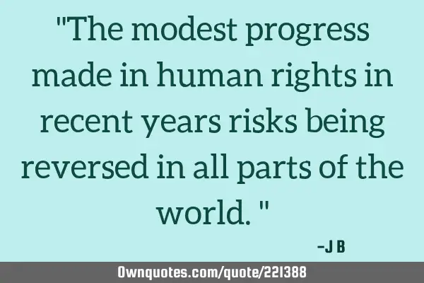 "The modest progress made in human rights in recent years risks being reversed in all parts of the