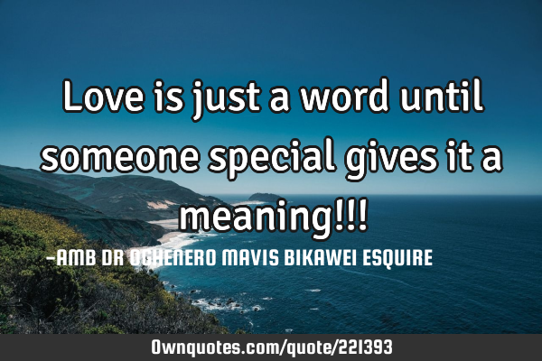 Love is just a word until someone special gives it a meaning!!!