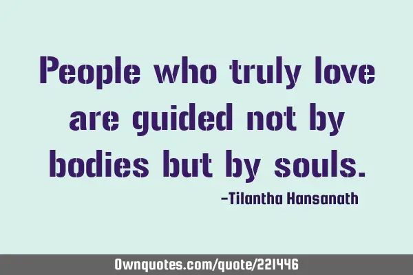 People who truly love are guided not by bodies but by