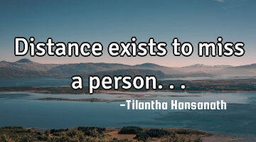 Distance exists to miss a person...
