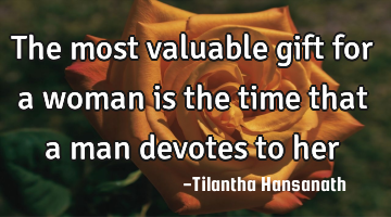 The most valuable gift for a woman is the time that a man devotes to her