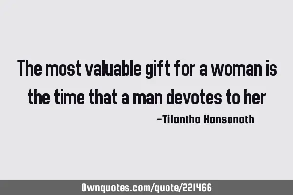 The most valuable gift for a woman is the time that a man devotes to