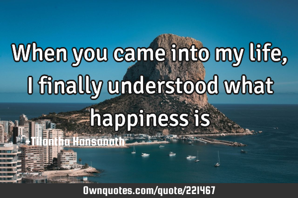 When you came into my life, I finally understood what happiness