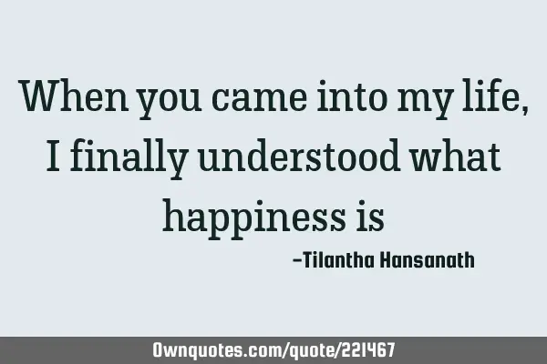 When you came into my life, I finally understood what happiness