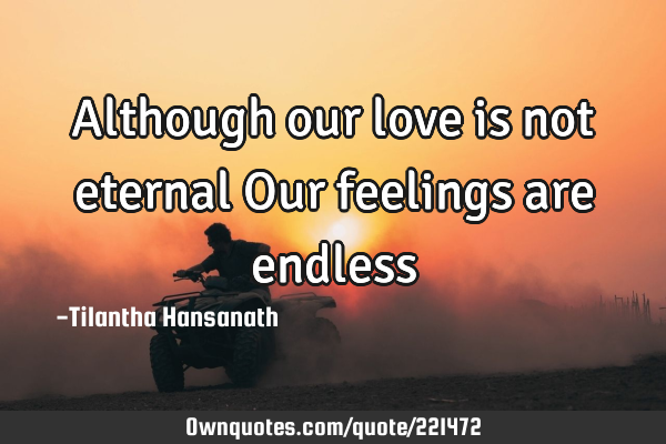 Although our love is not eternal
Our feelings are