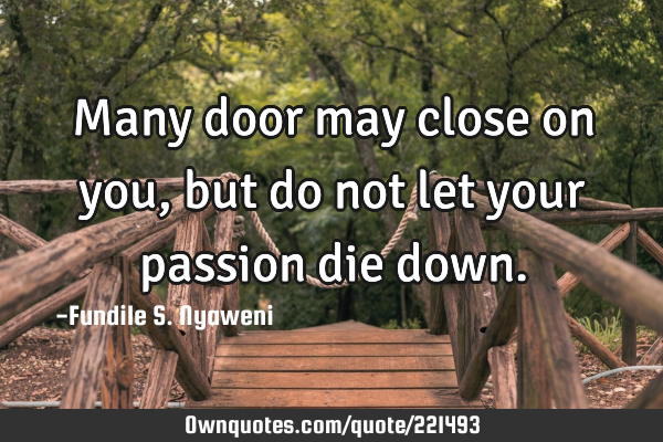Many door may close on you, but do not let your passion die