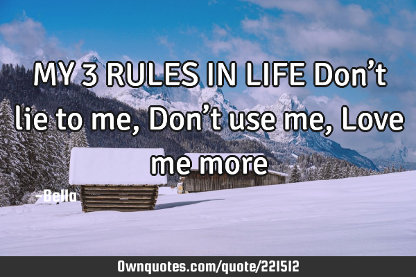 MY 3 RULES IN LIFE
Don’t lie to me,
Don’t use me,
Love me