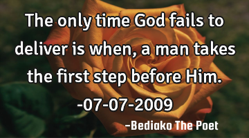 The only time God fails to deliver is when, a man takes the first step before Him.-07-07-2009