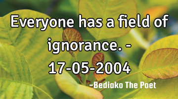 Everyone has a field of ignorance. - 17-05-2004