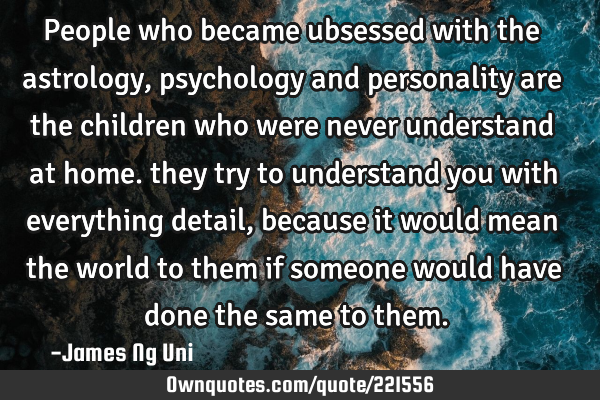 People who became ubsessed with the astrology, psychology and personality are the children who were