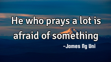 He who prays a lot is afraid of something