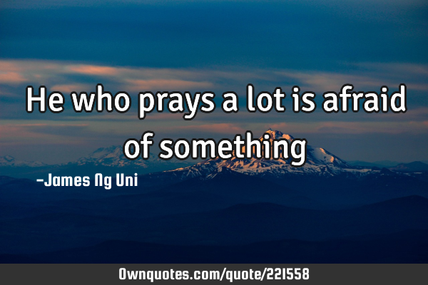 He who prays a lot is afraid of