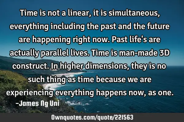 Time is not a linear, it is simultaneous, everything including the past and the future are