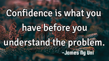 Confidence is what you have before you understand the problem.