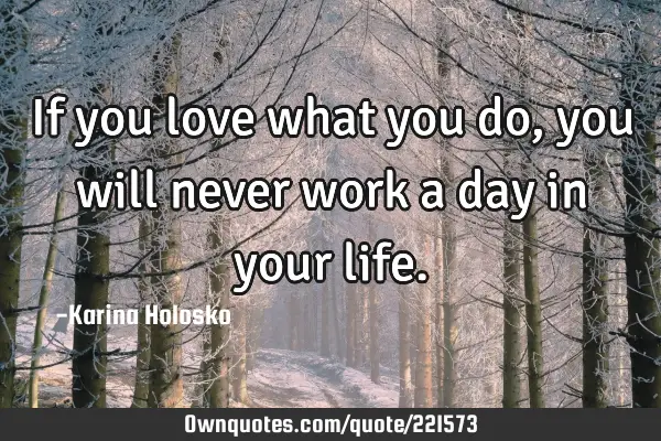 If you love what you do, you will never work a day in your