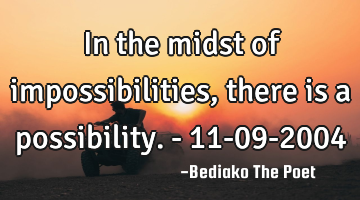 In the midst of impossibilities, there is a possibility.        - 11-09-2004