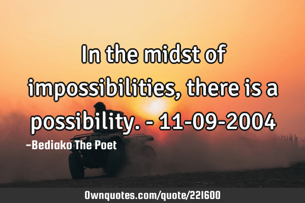 In the midst of impossibilities, there is a possibility.        - 11-09-2004