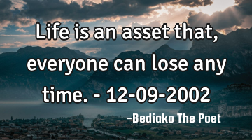 Life is an asset that, everyone can lose any time. - 12-09-2002