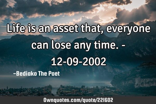 Life is an asset that, everyone can lose any time. - 12-09-2002