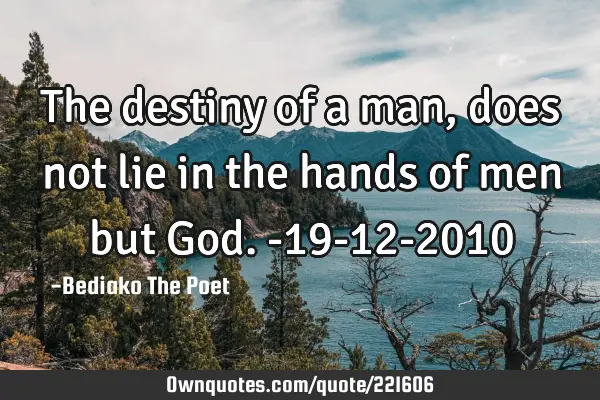 The destiny of a man, does not lie in the hands of men but God.
-19-12-2010