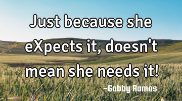 Just because she eXpects it,doesn