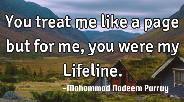 You treat me like a page but for me , you were my Lifeline.