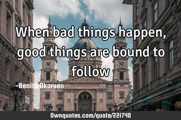 When Something Bad Happens Something Good Follows Quotes