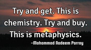 Try and get.This is chemistry.
Try and buy.This is metaphysics.