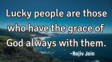 Lucky people are those who have the grace of God always with them.