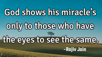 God shows his miracle’s only to those who have the eyes to see the same.